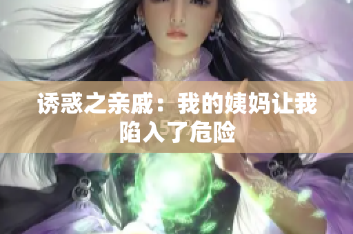 诱惑之亲戚：我的姨妈让我陷入了危险
