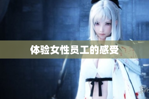 体验女性员工的感受