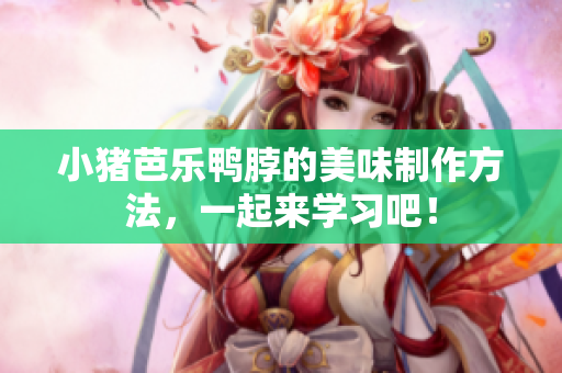 小猪芭乐鸭脖的美味制作方法，一起来学习吧！