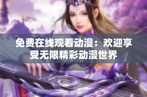 免费在线观看动漫：欢迎享受无限精彩动漫世界