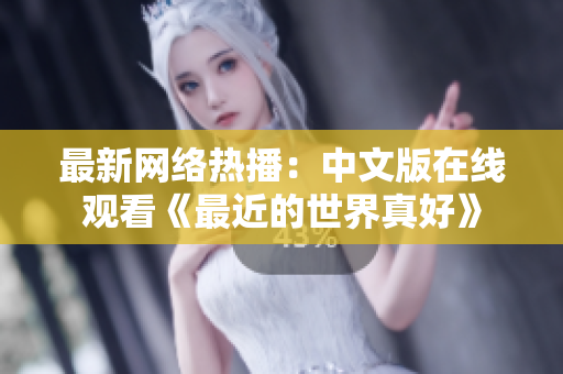 最新网络热播：中文版在线观看《最近的世界真好》