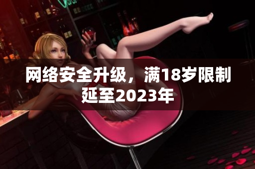 网络安全升级，满18岁限制延至2023年