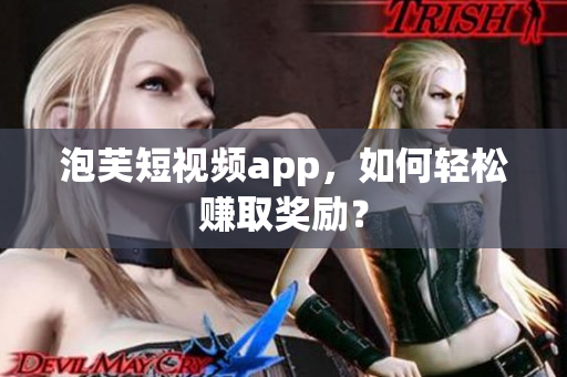 泡芙短视频app，如何轻松赚取奖励？