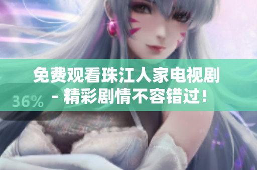 免费观看珠江人家电视剧 - 精彩剧情不容错过！