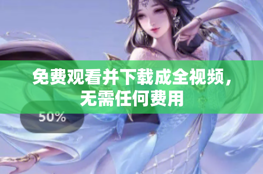 免费观看并下载成全视频，无需任何费用