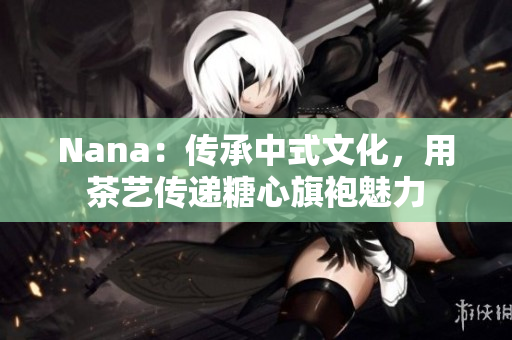 Nana：传承中式文化，用茶艺传递糖心旗袍魅力