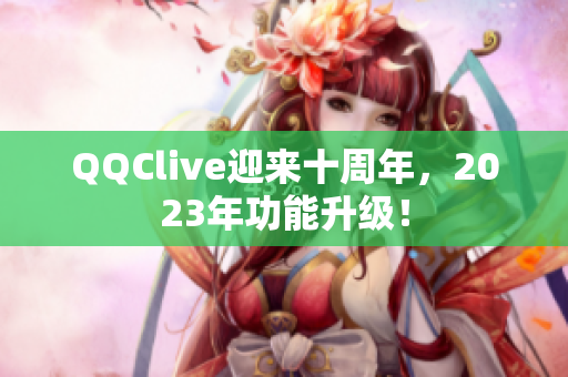 QQClive迎来十周年，2023年功能升级！