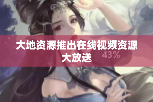 大地资源推出在线视频资源大放送