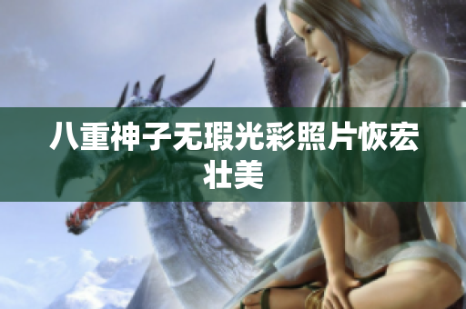 八重神子无瑕光彩照片恢宏壮美