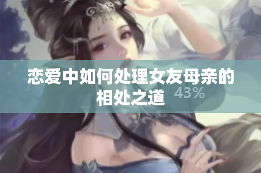 恋爱中如何处理女友母亲的相处之道