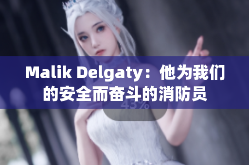 Malik Delgaty：他为我们的安全而奋斗的消防员