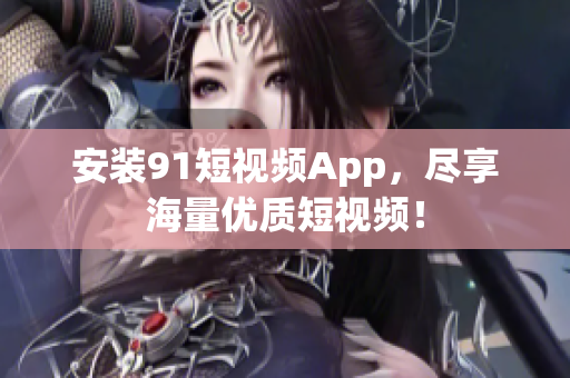 安装91短视频App，尽享海量优质短视频！