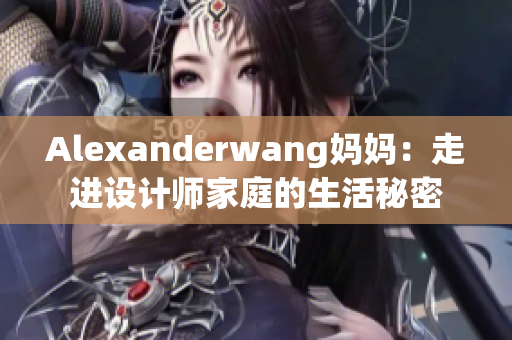 Alexanderwang妈妈：走进设计师家庭的生活秘密
