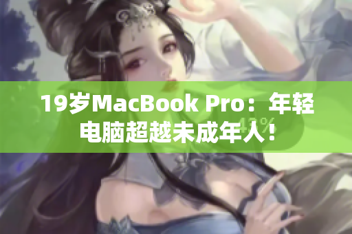 19岁MacBook Pro：年轻电脑超越未成年人！