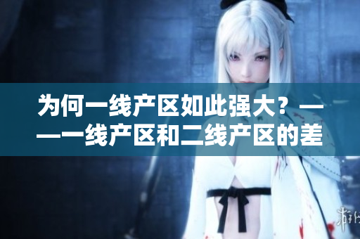 为何一线产区如此强大？——一线产区和二线产区的差距原因