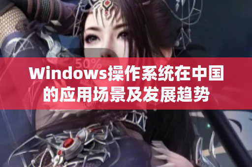 Windows操作系统在中国的应用场景及发展趋势