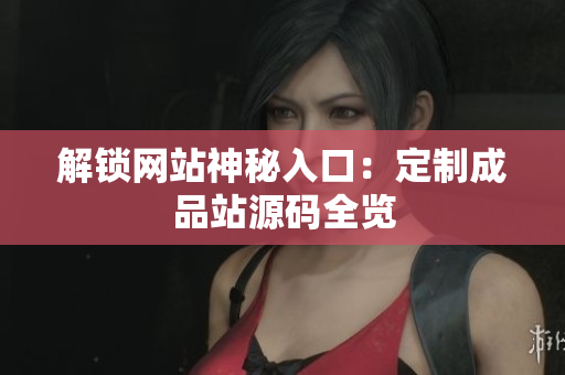解锁网站神秘入口：定制成品站源码全览