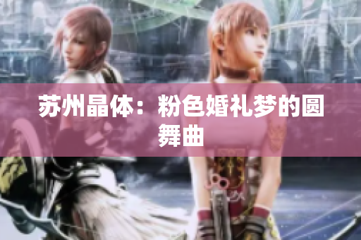 苏州晶体：粉色婚礼梦的圆舞曲