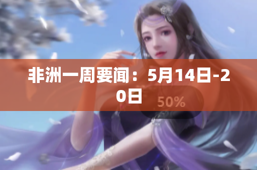 非洲一周要闻：5月14日-20日