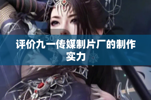 评价九一传媒制片厂的制作实力