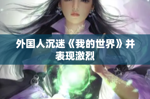 外国人沉迷《我的世界》并表现激烈