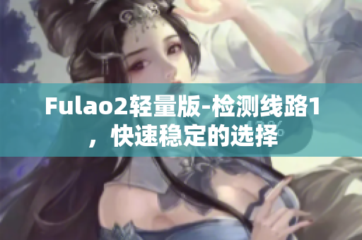 Fulao2轻量版-检测线路1，快速稳定的选择