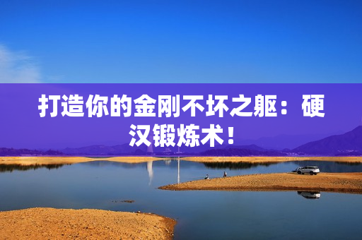 打造你的金刚不坏之躯：硬汉锻炼术！
