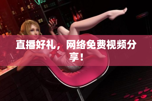 直播好礼，网络免费视频分享！