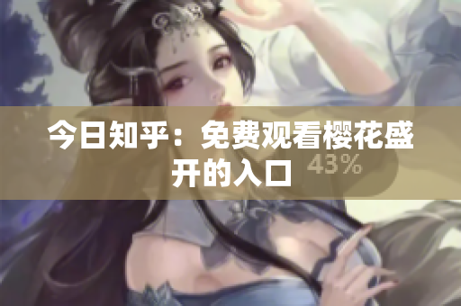 今日知乎：免费观看樱花盛开的入口