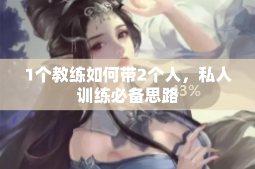 1个教练如何带2个人，私人训练必备思路