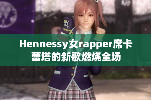 Hennessy女rapper席卡蕾塔的新歌燃烧全场
