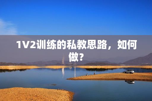 1V2训练的私教思路，如何做？