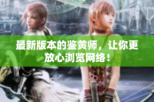 最新版本的鉴黄师，让你更放心浏览网络！