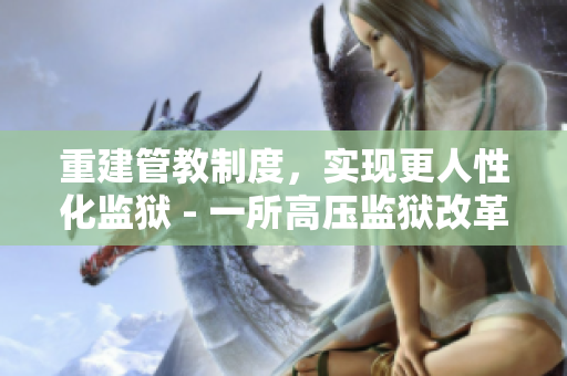 重建管教制度，实现更人性化监狱 - 一所高压监狱改革的实践