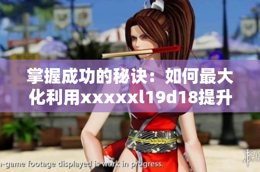 掌握成功的秘诀：如何最大化利用xxxxxl19d18提升SEO排名