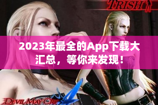 2023年最全的App下载大汇总，等你来发现！