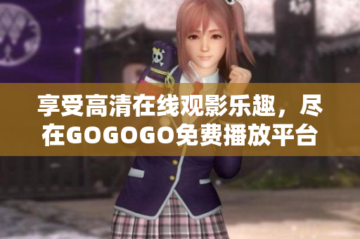 享受高清在线观影乐趣，尽在GOGOGO免费播放平台