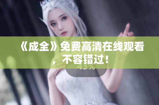 《成全》免费高清在线观看，不容错过！