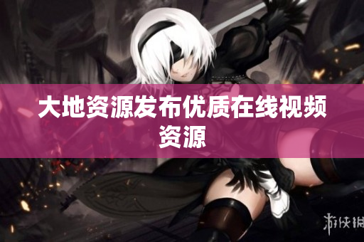 大地资源发布优质在线视频资源
