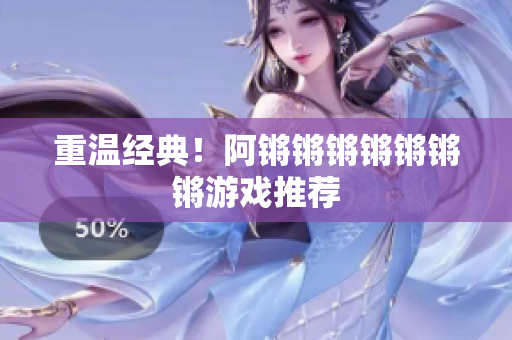 重温经典！阿锵锵锵锵锵锵锵游戏推荐