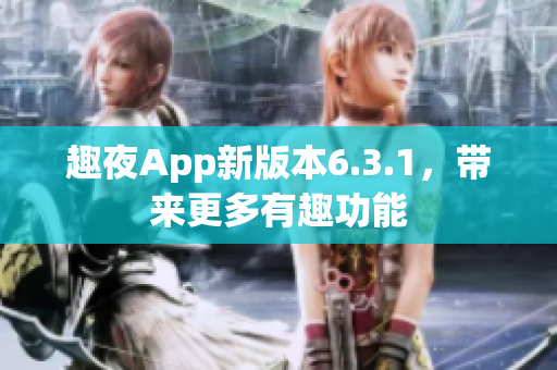 趣夜App新版本6.3.1，带来更多有趣功能