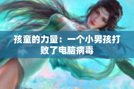 孩童的力量：一个小男孩打败了电脑病毒
