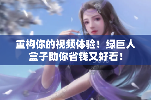 重构你的视频体验！绿巨人盒子助你省钱又好看！