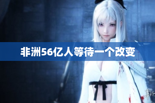 非洲56亿人等待一个改变
