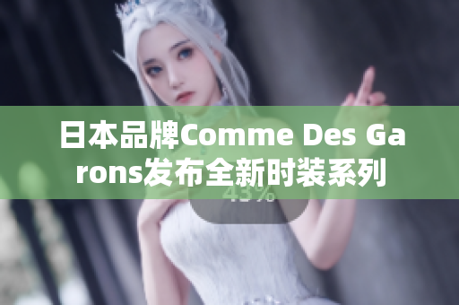 日本品牌Comme Des Garons发布全新时装系列