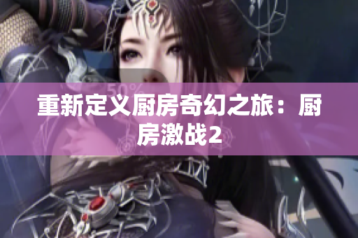 重新定义厨房奇幻之旅：厨房激战2