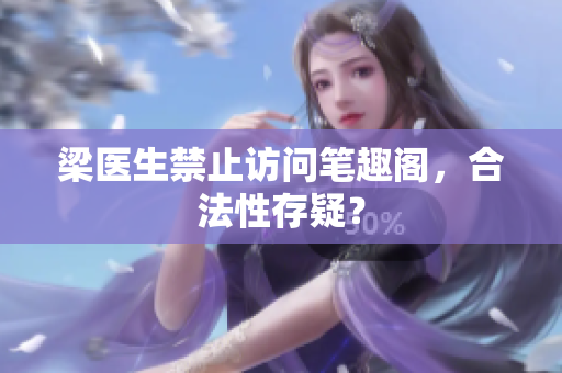 梁医生禁止访问笔趣阁，合法性存疑？