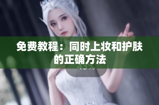 免费教程：同时上妆和护肤的正确方法