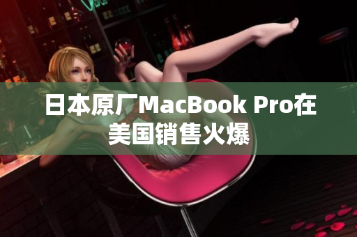 日本原厂MacBook Pro在美国销售火爆