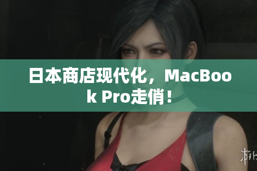 日本商店现代化，MacBook Pro走俏！